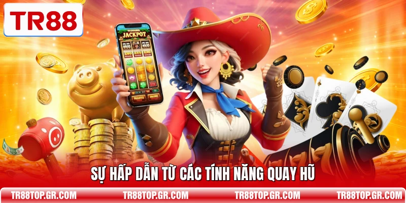 Sự hấp dẫn từ các tính năng quay hũ